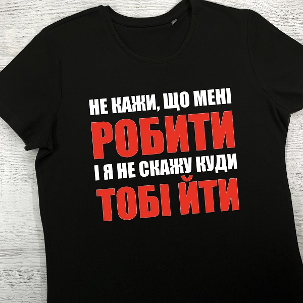 футболки з принтом - Не кажи, що мені робити і я не скажу куди тобі йти